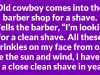 Old cowboy comes into the barber shop for a shave.